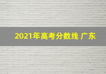 2021年高考分数线 广东